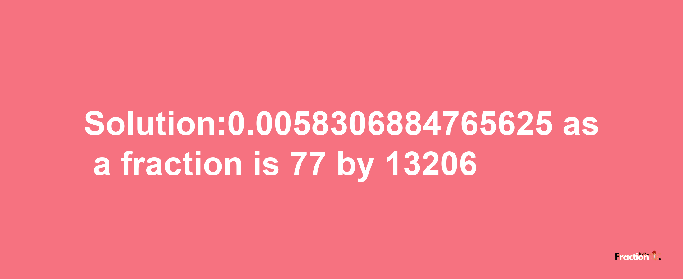 Solution:0.0058306884765625 as a fraction is 77/13206