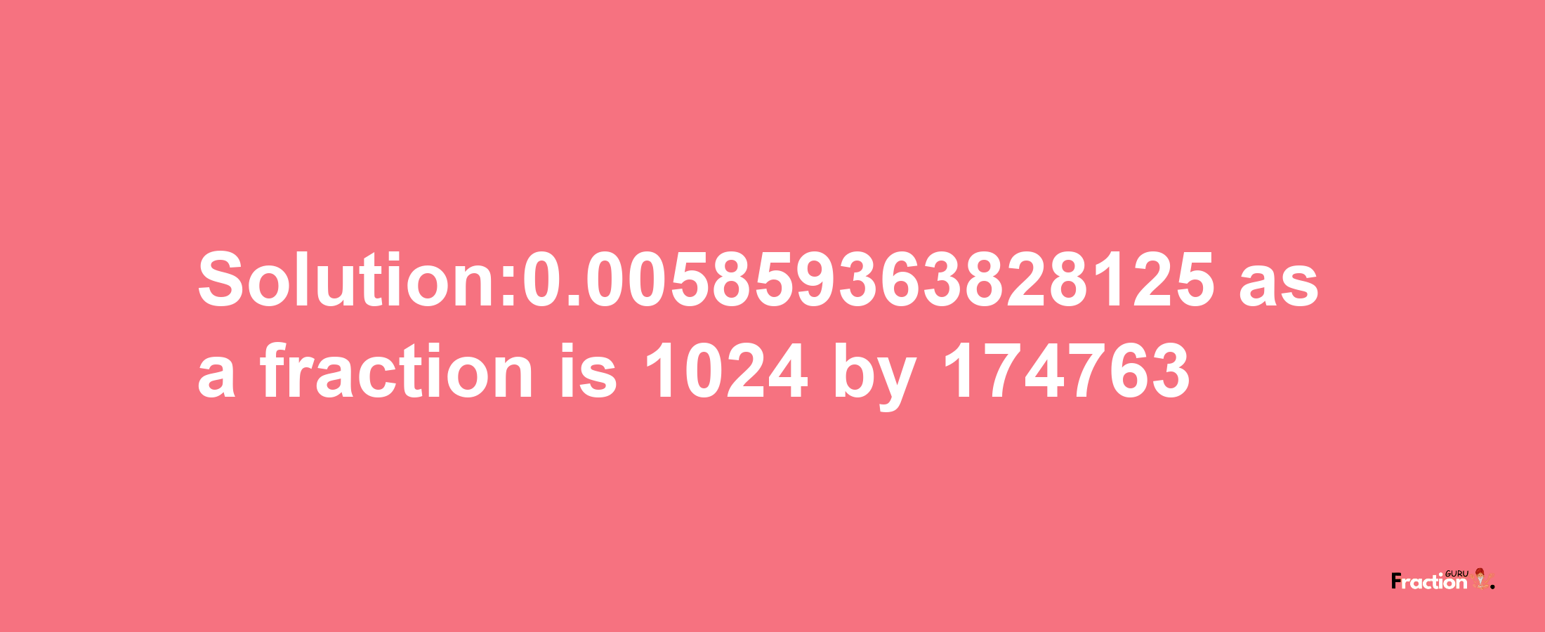 Solution:0.005859363828125 as a fraction is 1024/174763