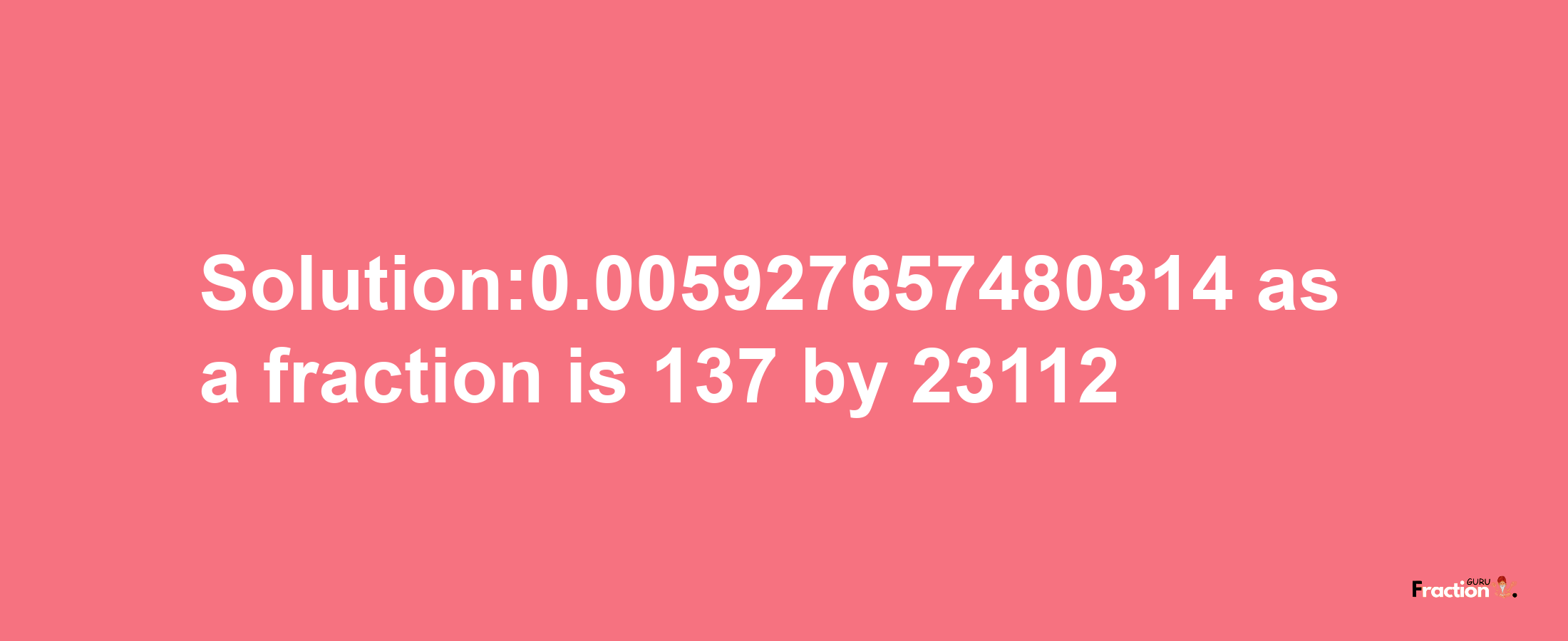 Solution:0.005927657480314 as a fraction is 137/23112