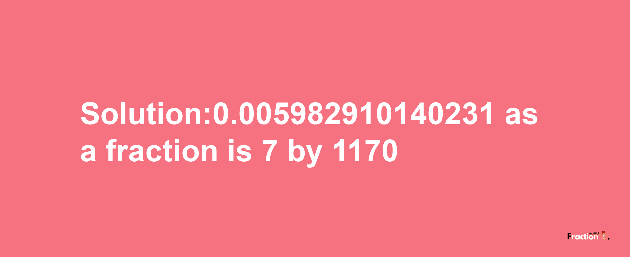 Solution:0.005982910140231 as a fraction is 7/1170