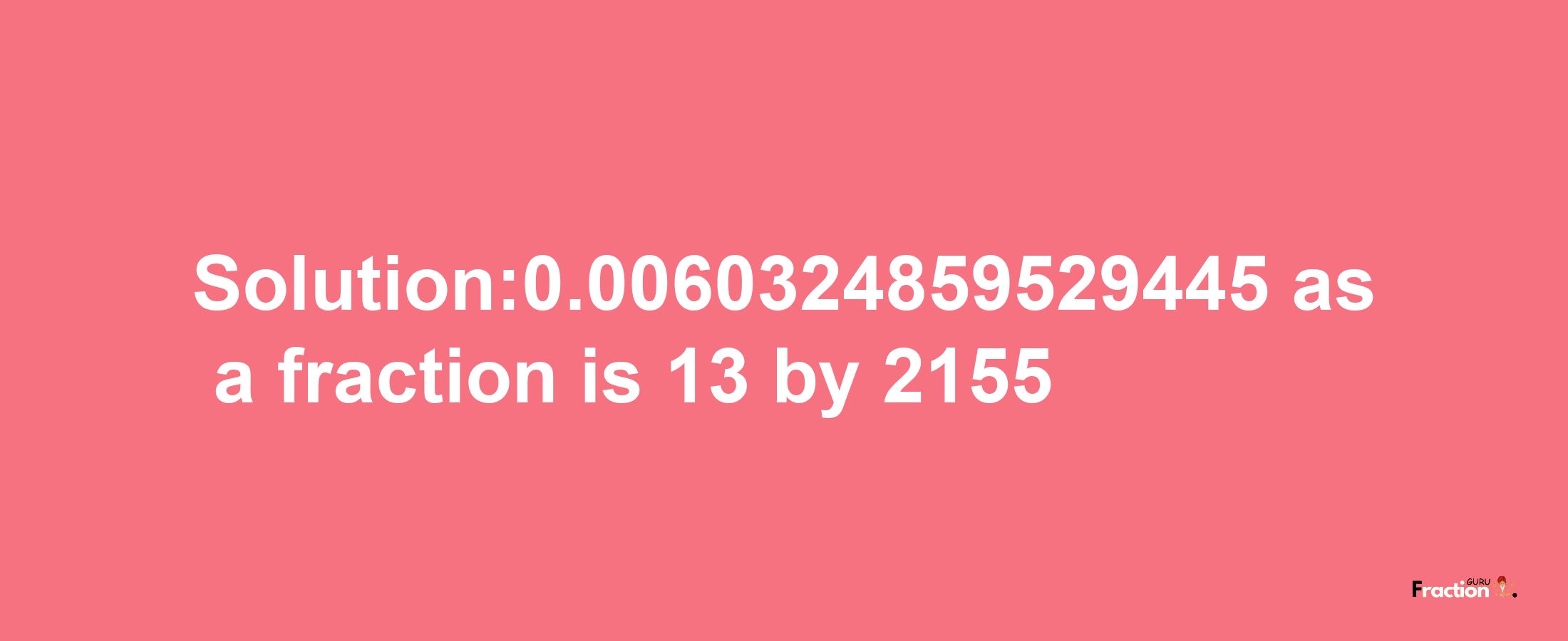 Solution:0.0060324859529445 as a fraction is 13/2155