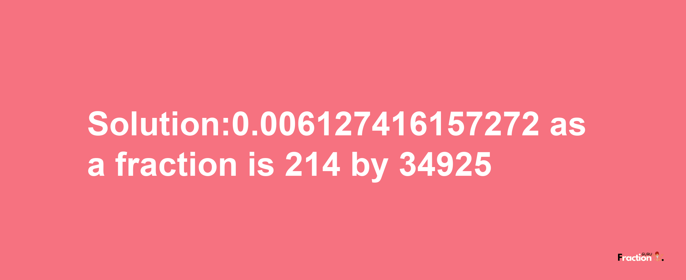 Solution:0.006127416157272 as a fraction is 214/34925