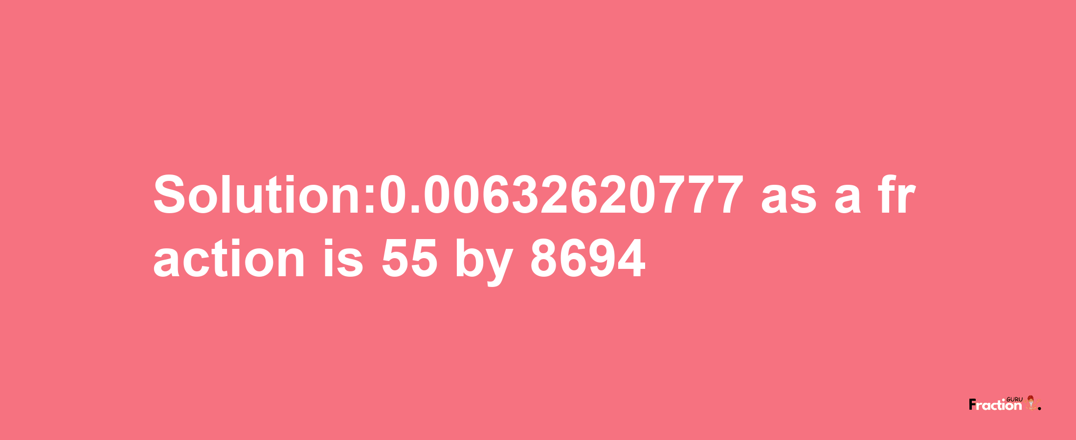 Solution:0.00632620777 as a fraction is 55/8694