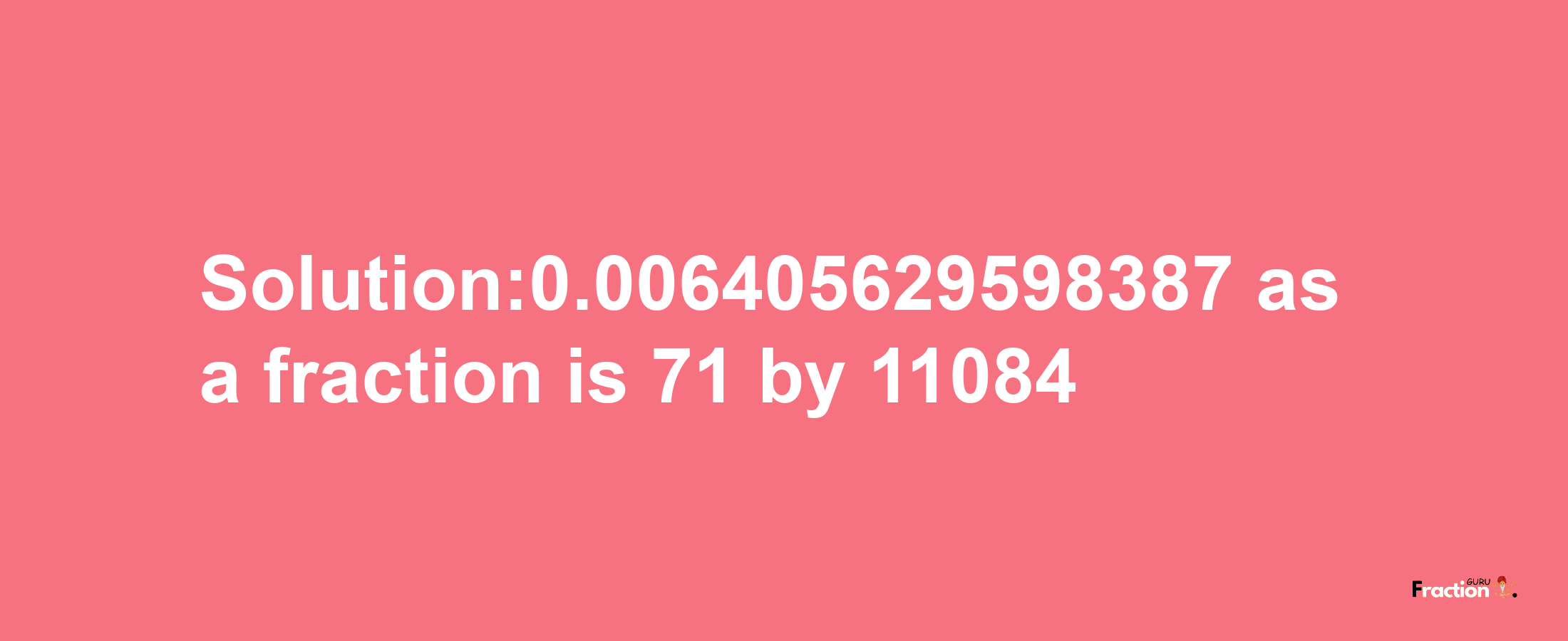 Solution:0.006405629598387 as a fraction is 71/11084