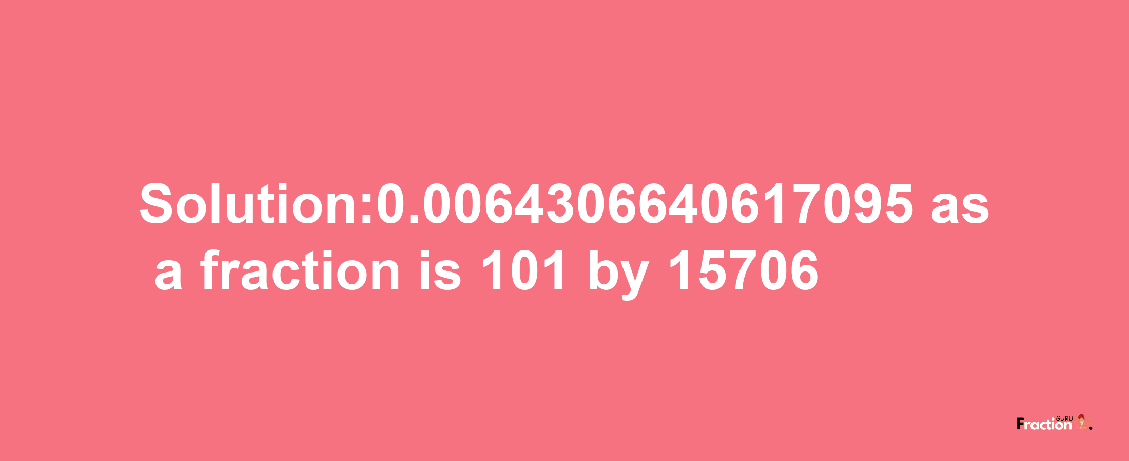 Solution:0.0064306640617095 as a fraction is 101/15706