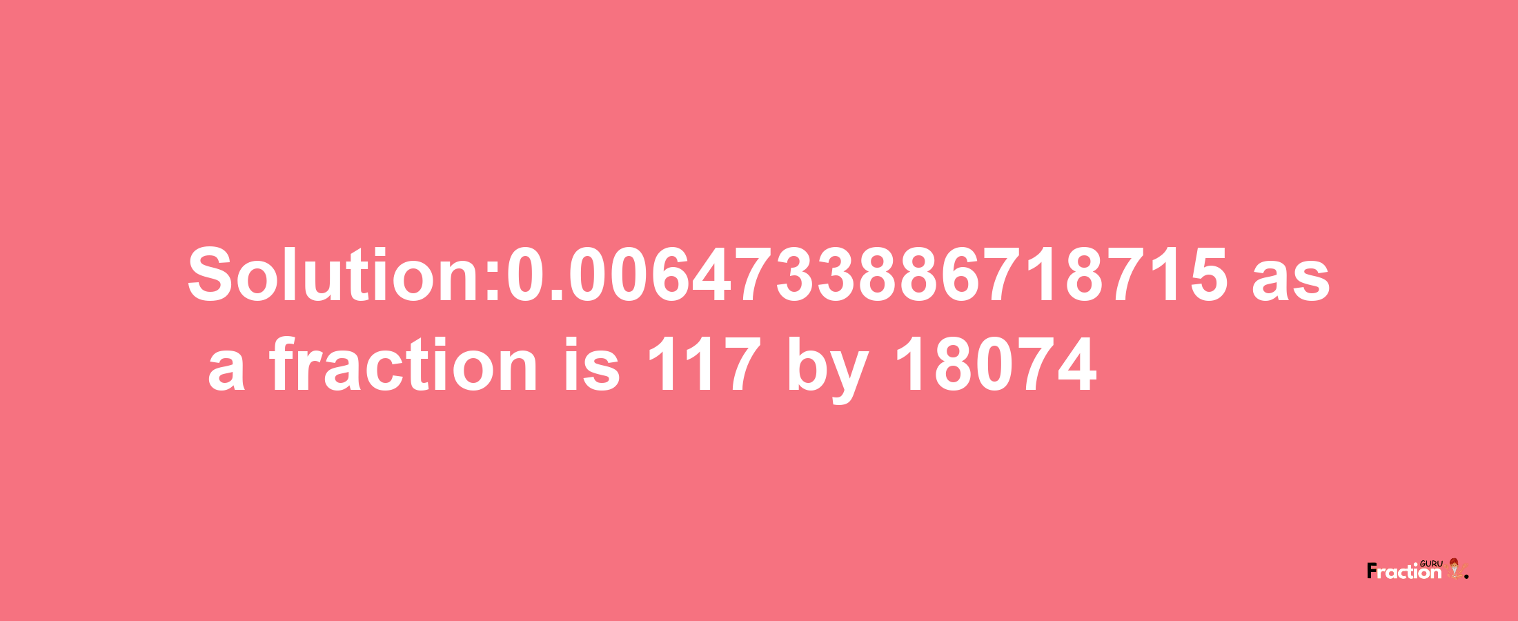 Solution:0.0064733886718715 as a fraction is 117/18074