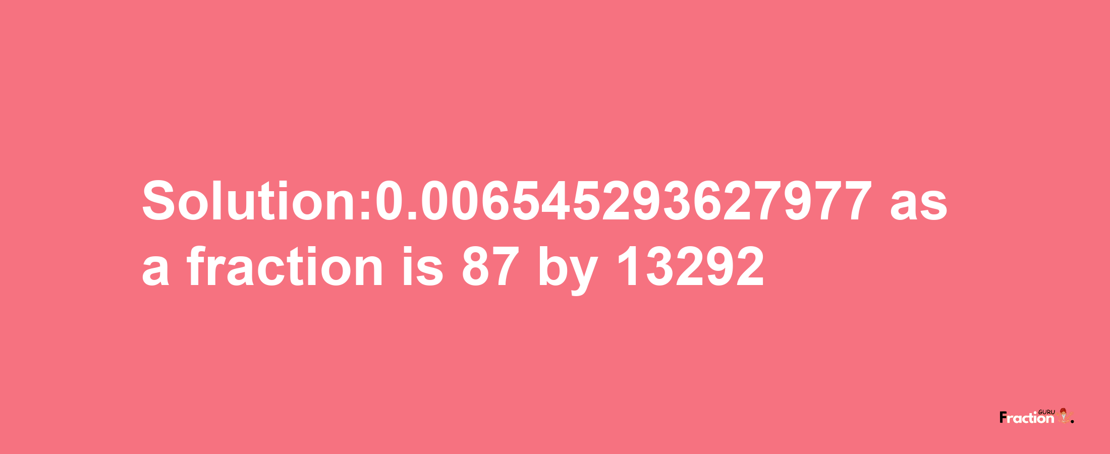 Solution:0.006545293627977 as a fraction is 87/13292