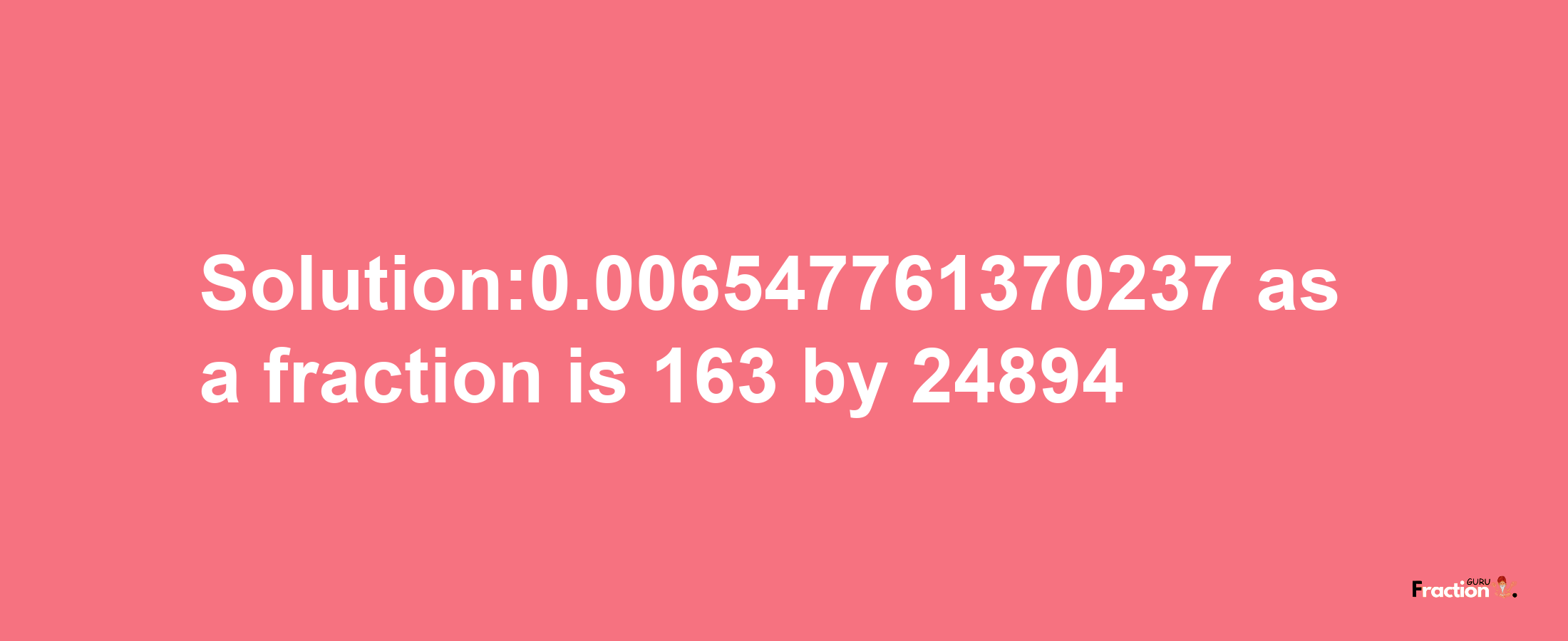 Solution:0.006547761370237 as a fraction is 163/24894