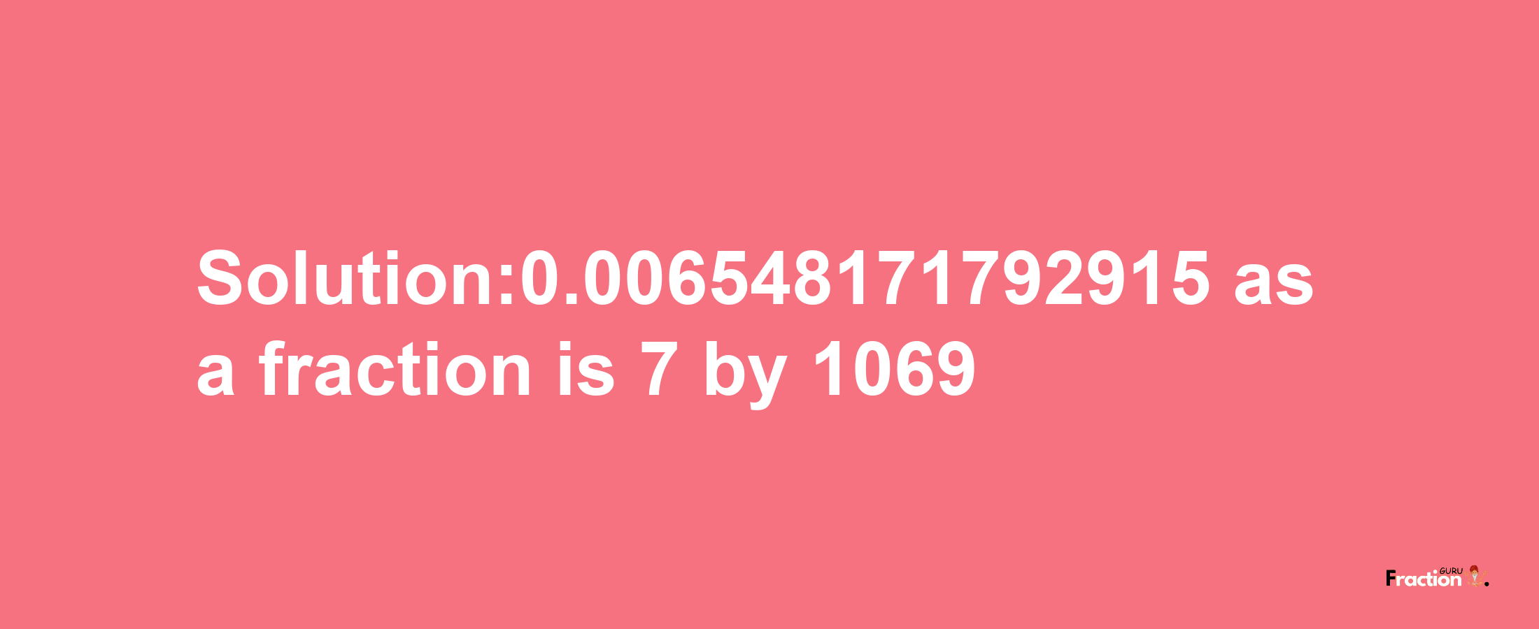 Solution:0.006548171792915 as a fraction is 7/1069