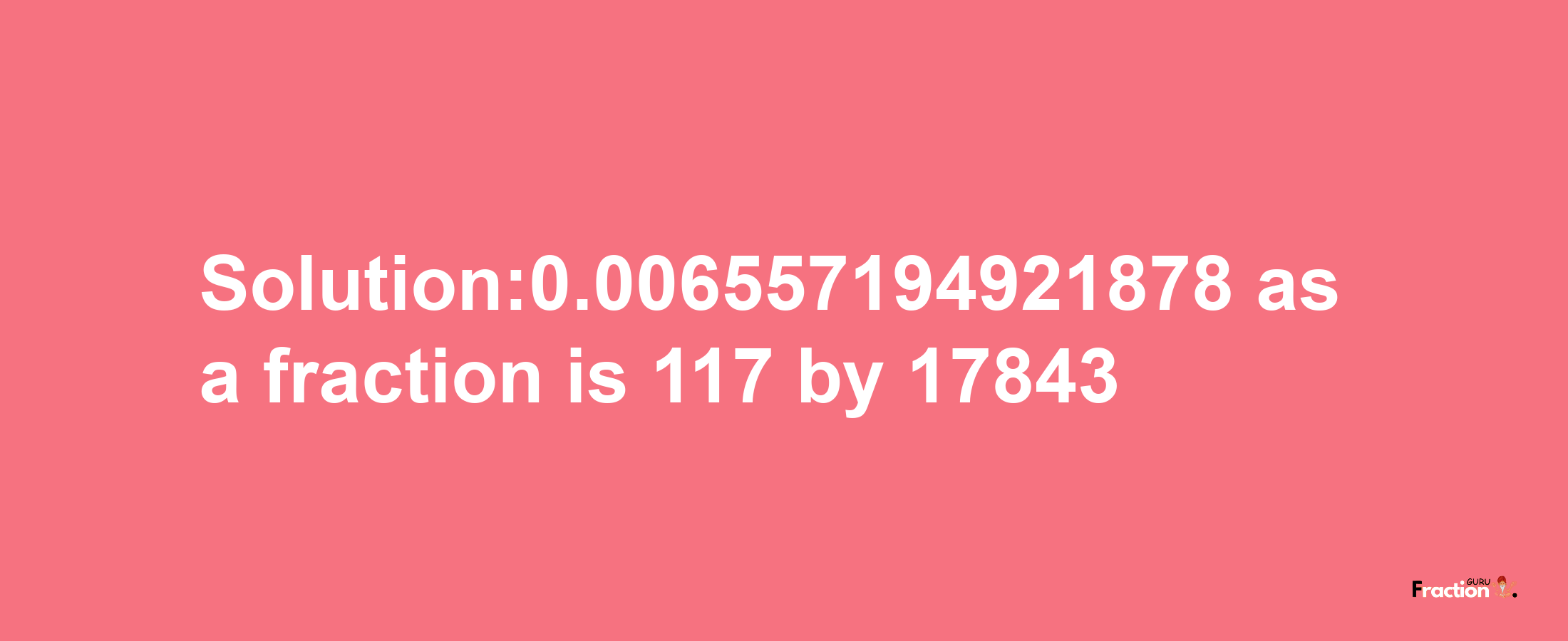 Solution:0.006557194921878 as a fraction is 117/17843