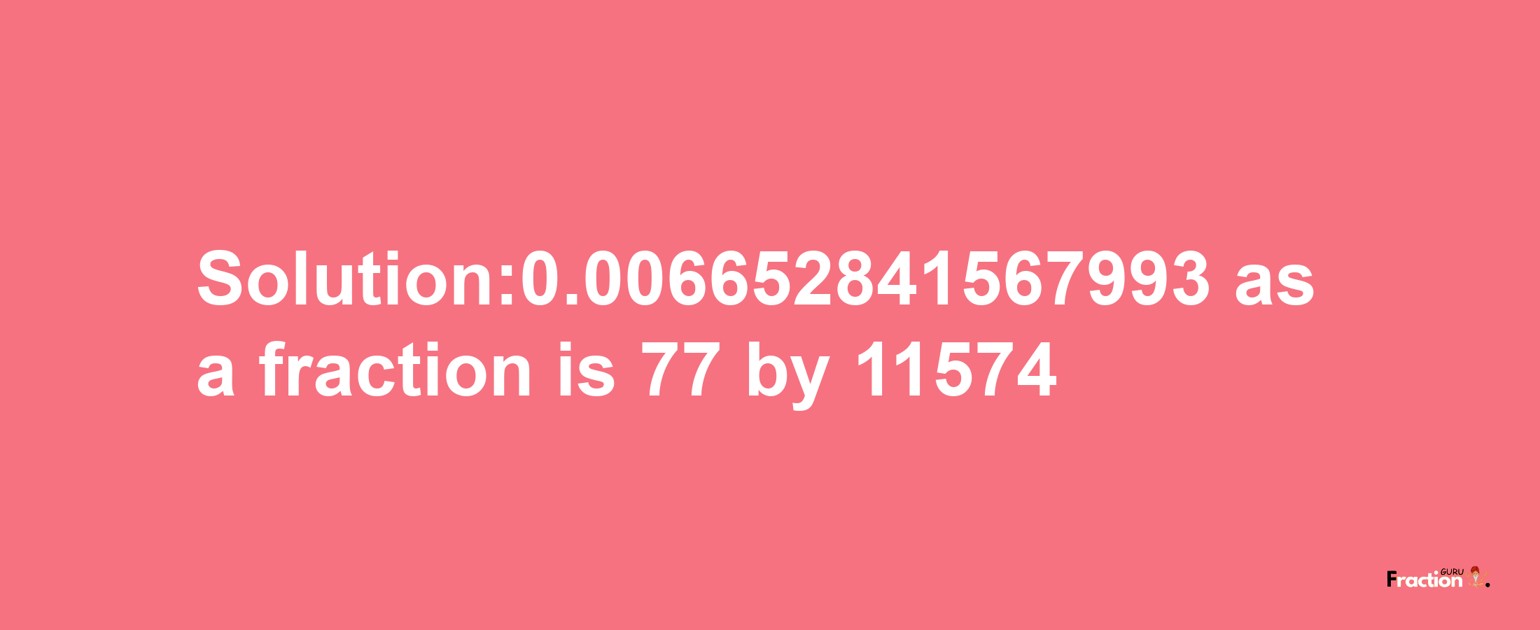 Solution:0.006652841567993 as a fraction is 77/11574