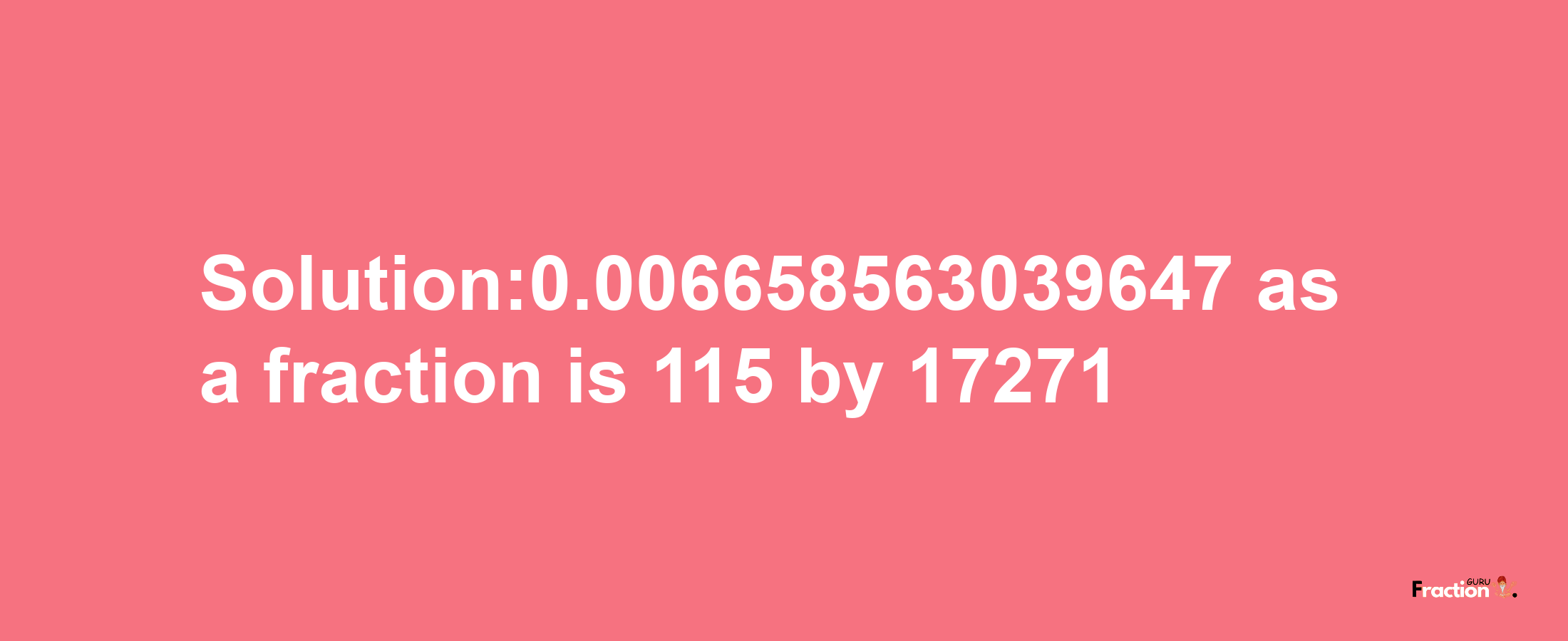 Solution:0.006658563039647 as a fraction is 115/17271