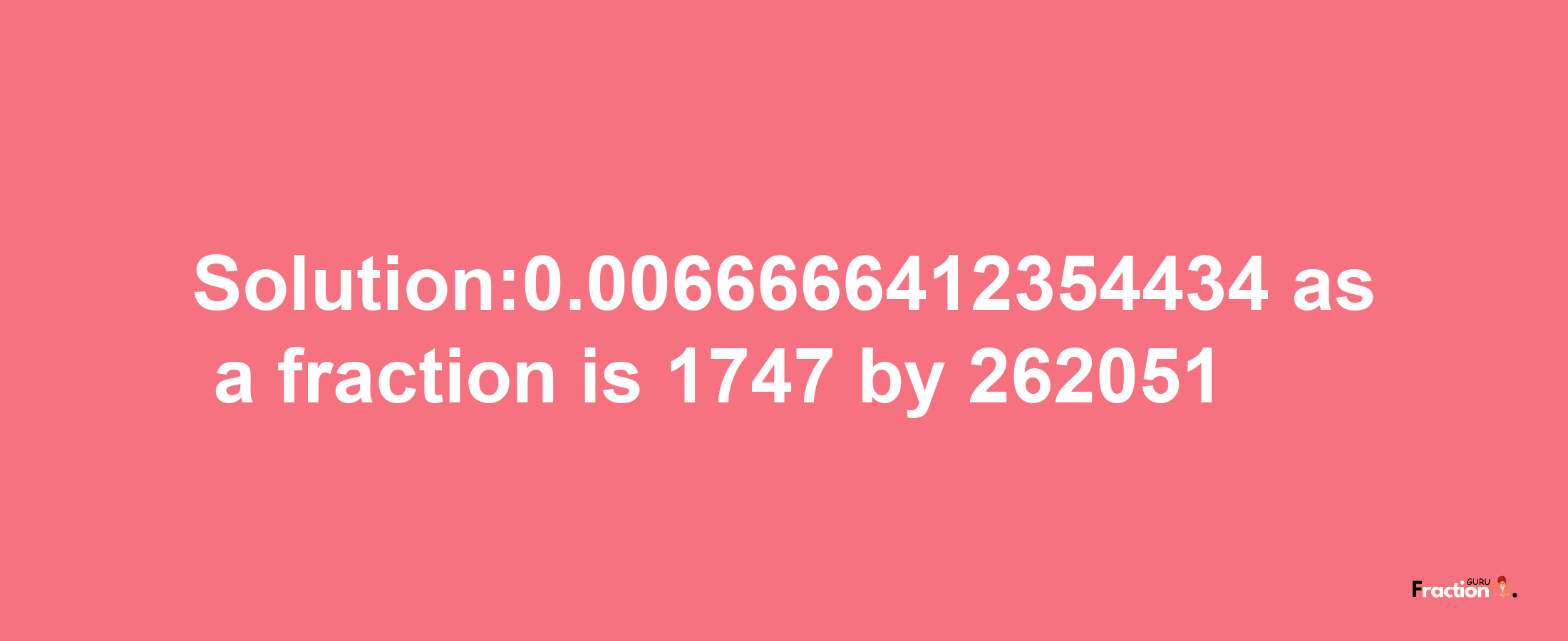 Solution:0.0066666412354434 as a fraction is 1747/262051