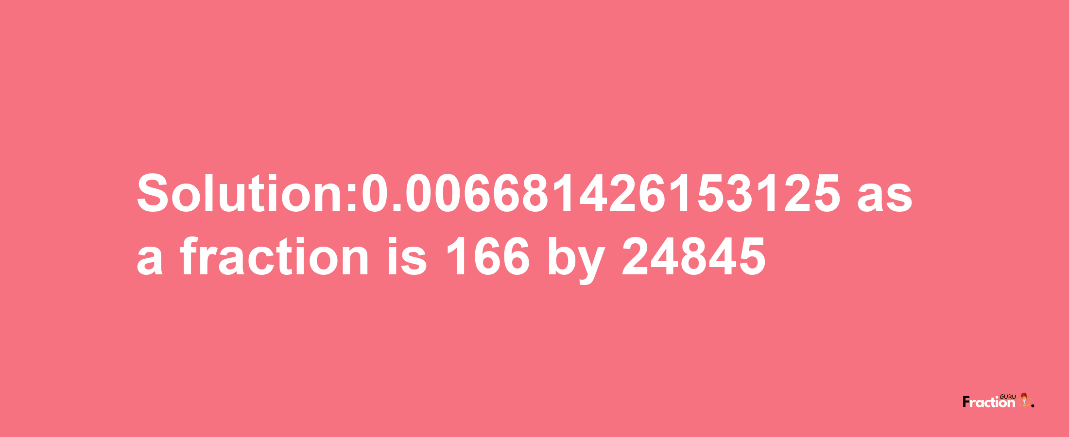 Solution:0.006681426153125 as a fraction is 166/24845