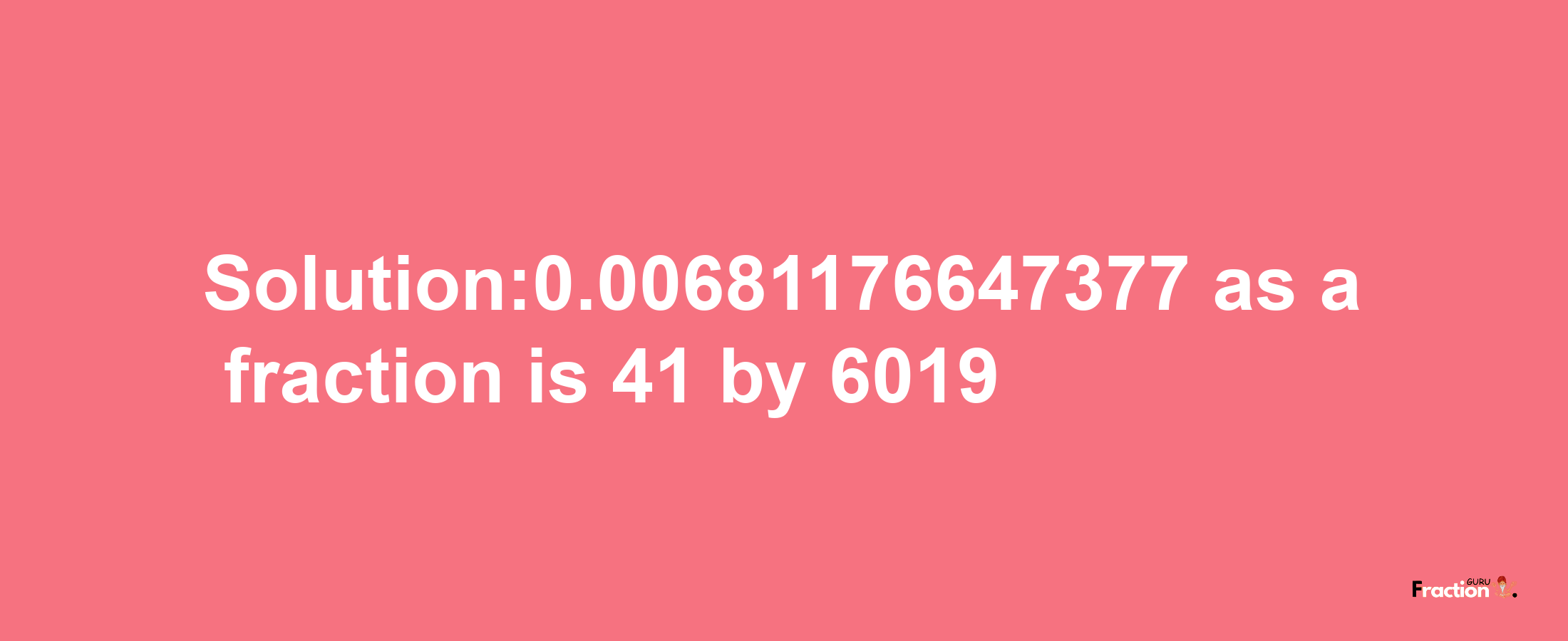 Solution:0.00681176647377 as a fraction is 41/6019