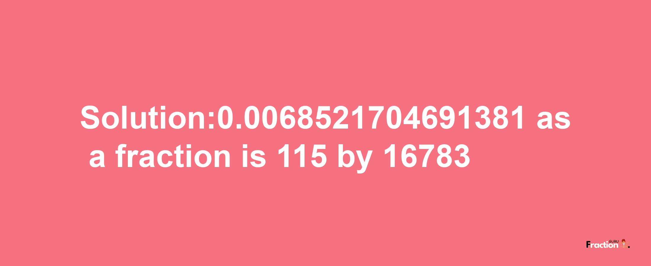 Solution:0.0068521704691381 as a fraction is 115/16783