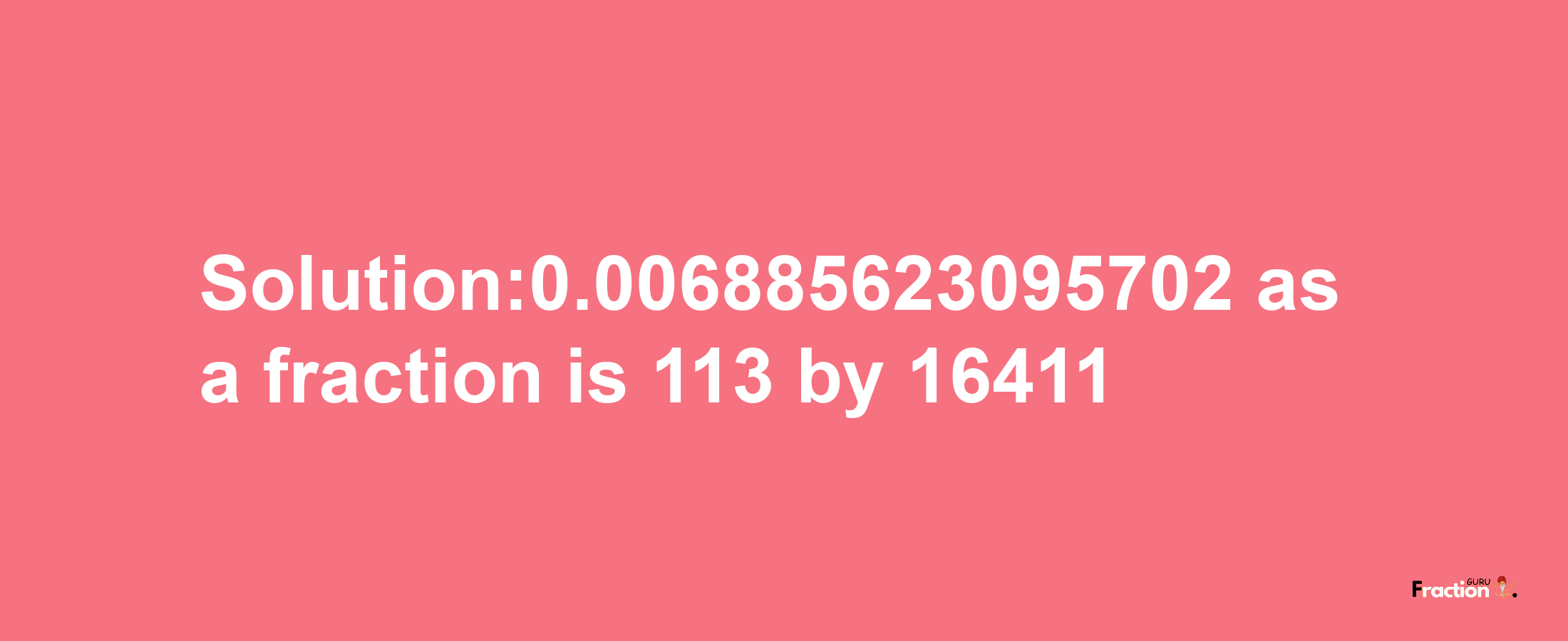 Solution:0.006885623095702 as a fraction is 113/16411