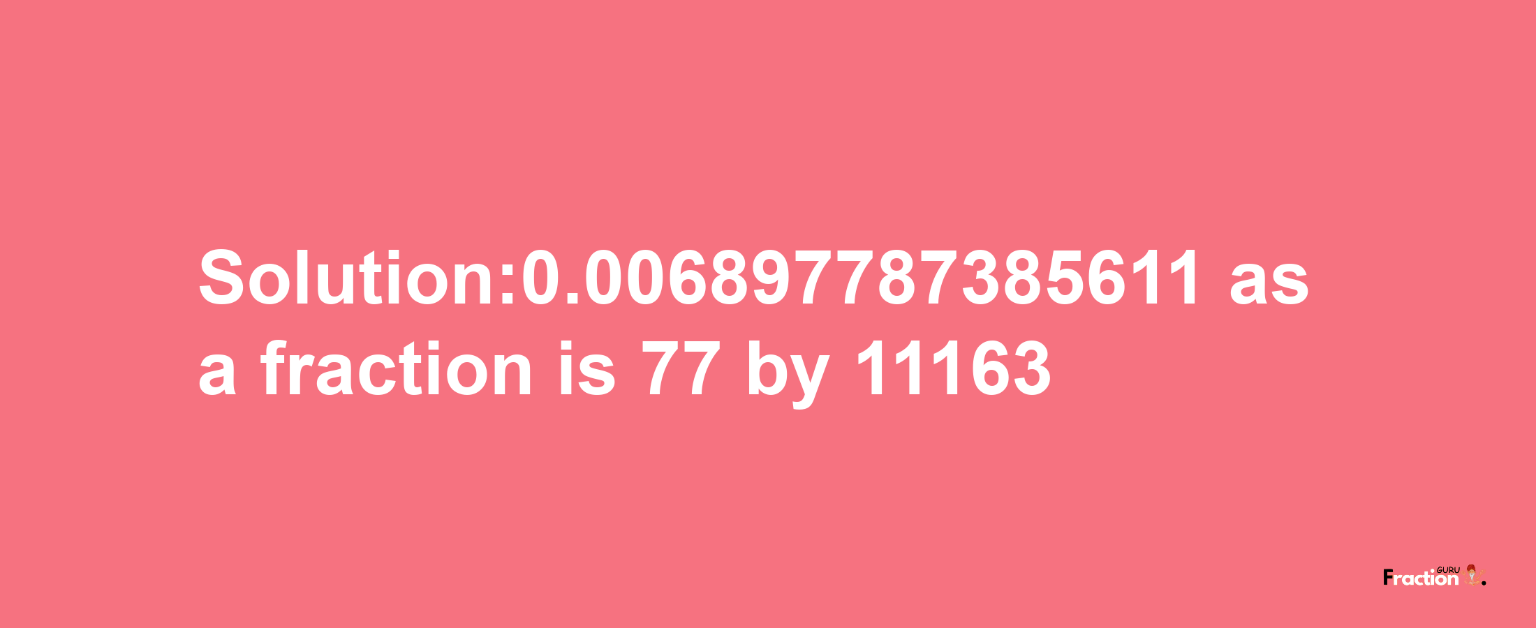 Solution:0.006897787385611 as a fraction is 77/11163