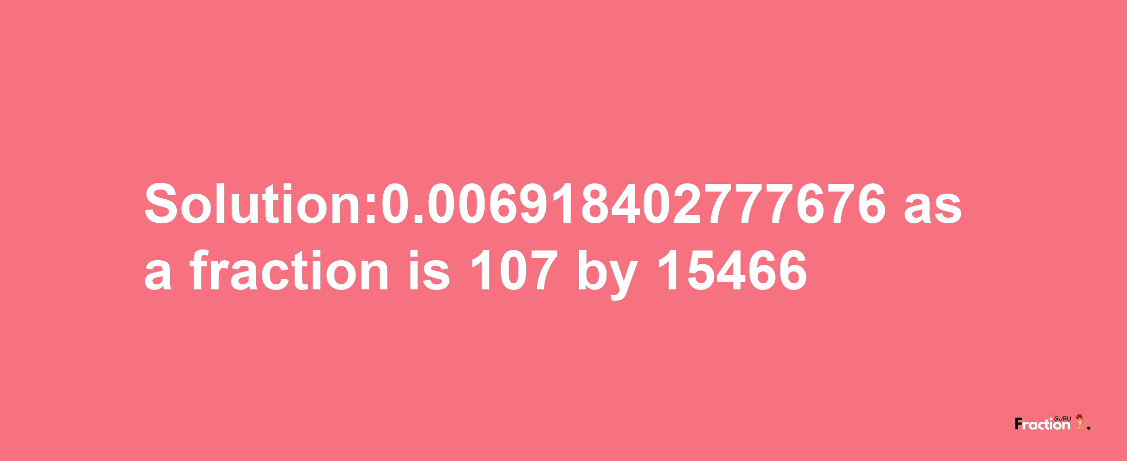 Solution:0.006918402777676 as a fraction is 107/15466