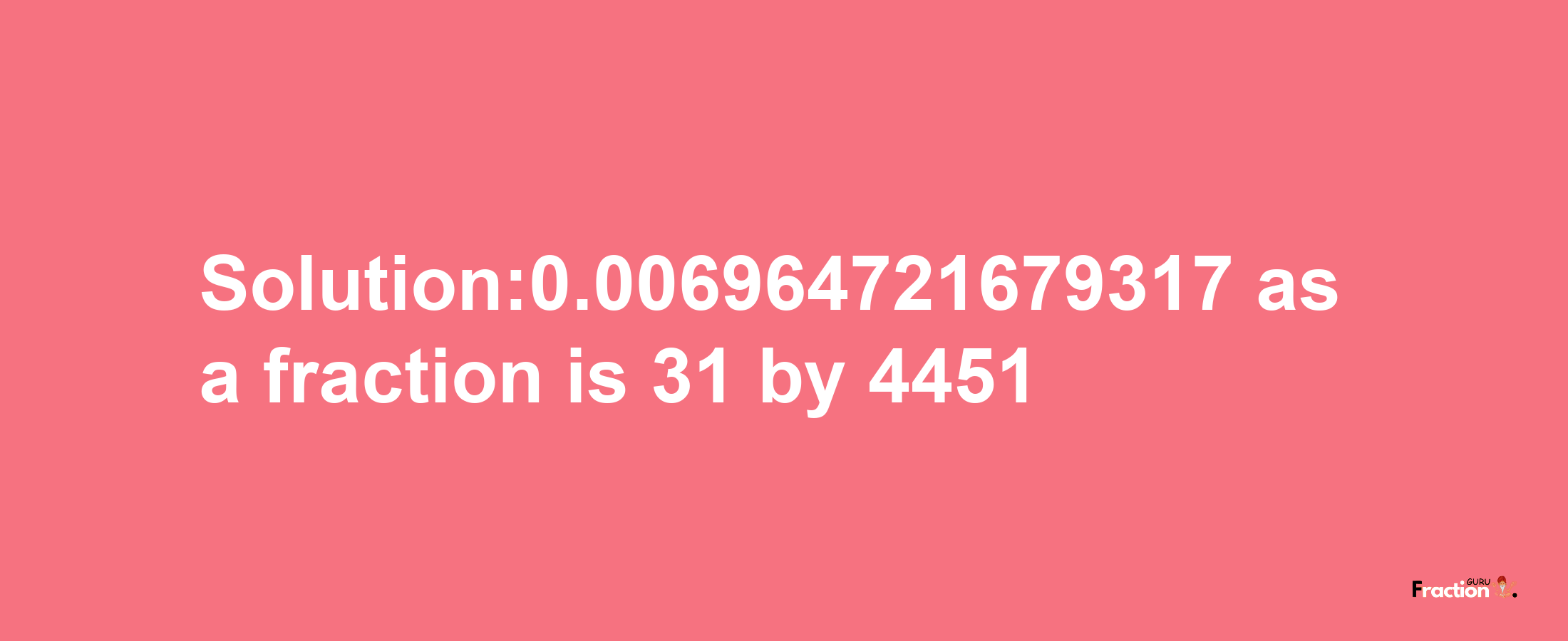 Solution:0.006964721679317 as a fraction is 31/4451