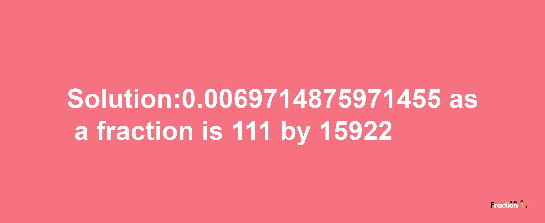 Solution:0.0069714875971455 as a fraction is 111/15922