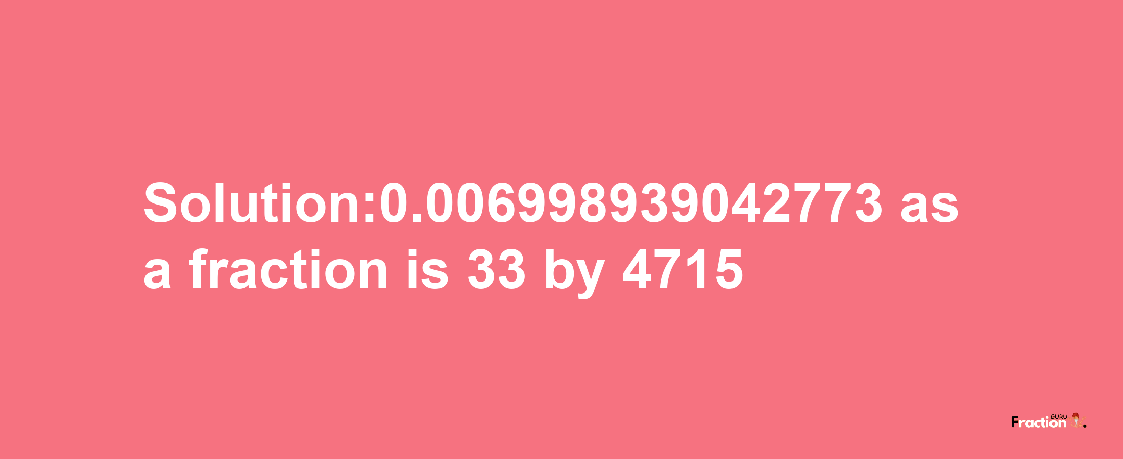 Solution:0.006998939042773 as a fraction is 33/4715