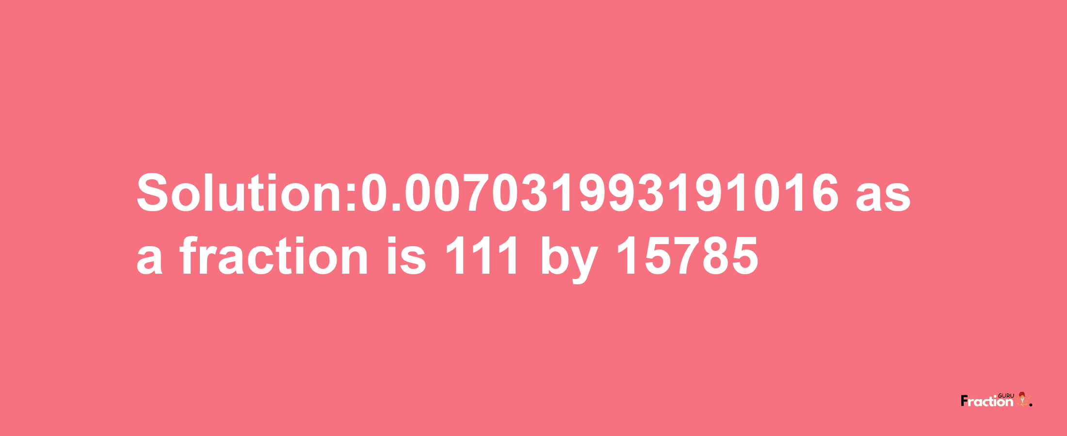 Solution:0.007031993191016 as a fraction is 111/15785