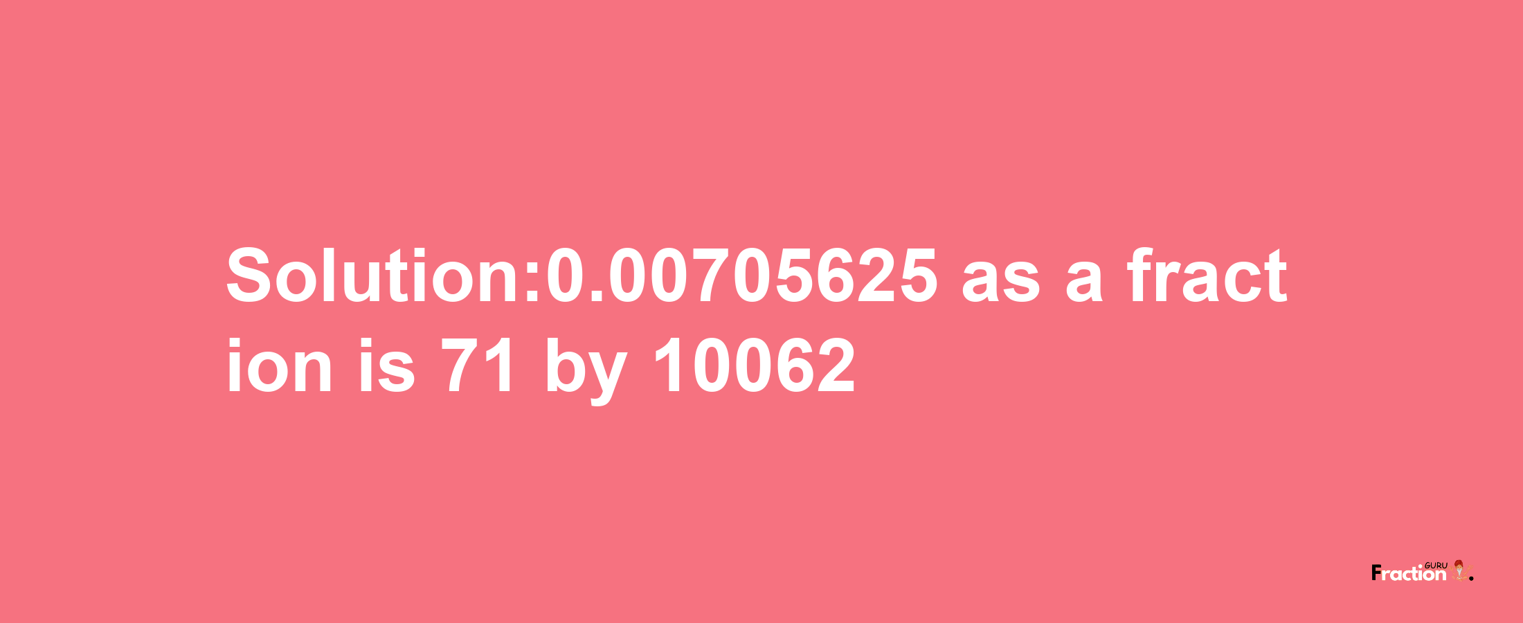 Solution:0.00705625 as a fraction is 71/10062