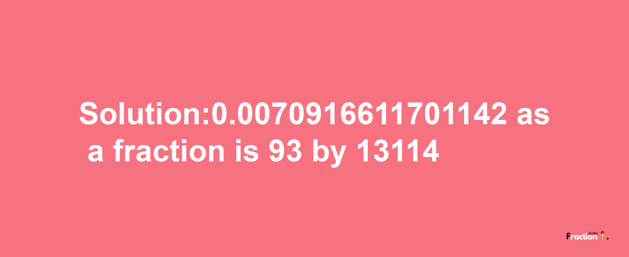 Solution:0.0070916611701142 as a fraction is 93/13114