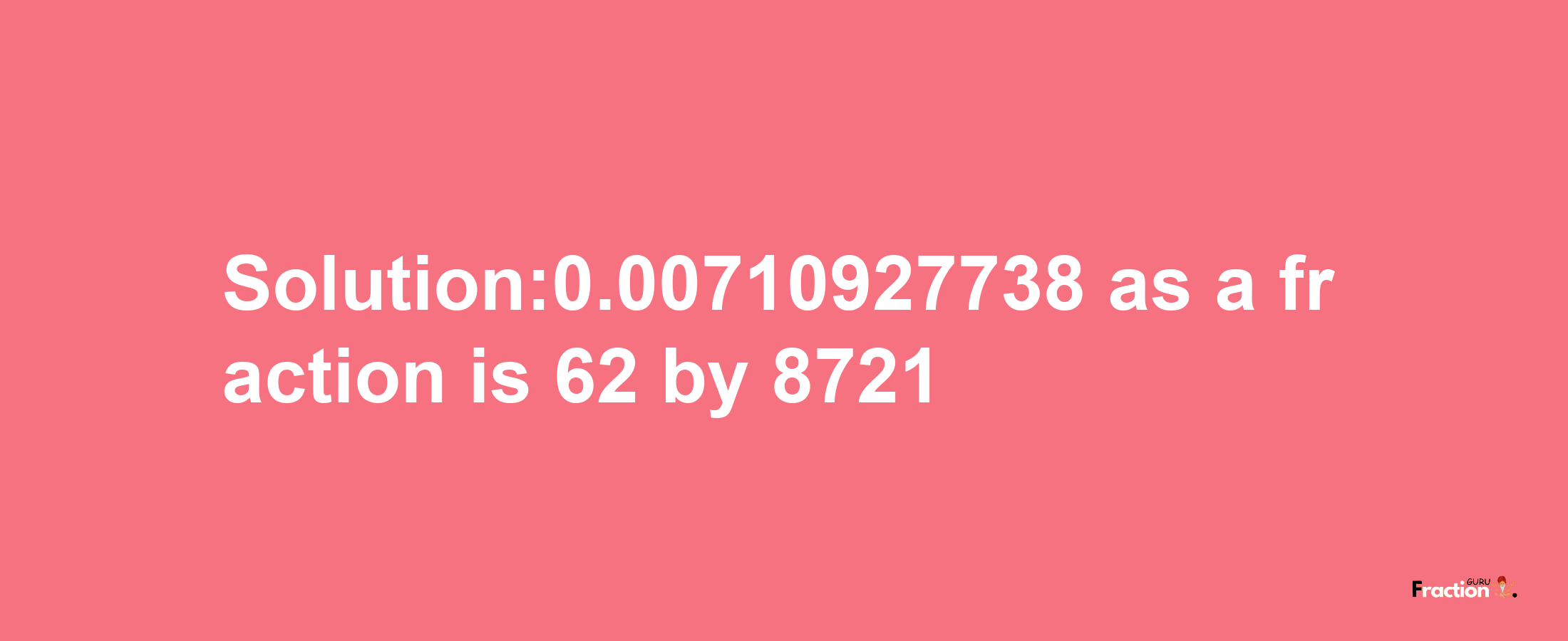 Solution:0.00710927738 as a fraction is 62/8721