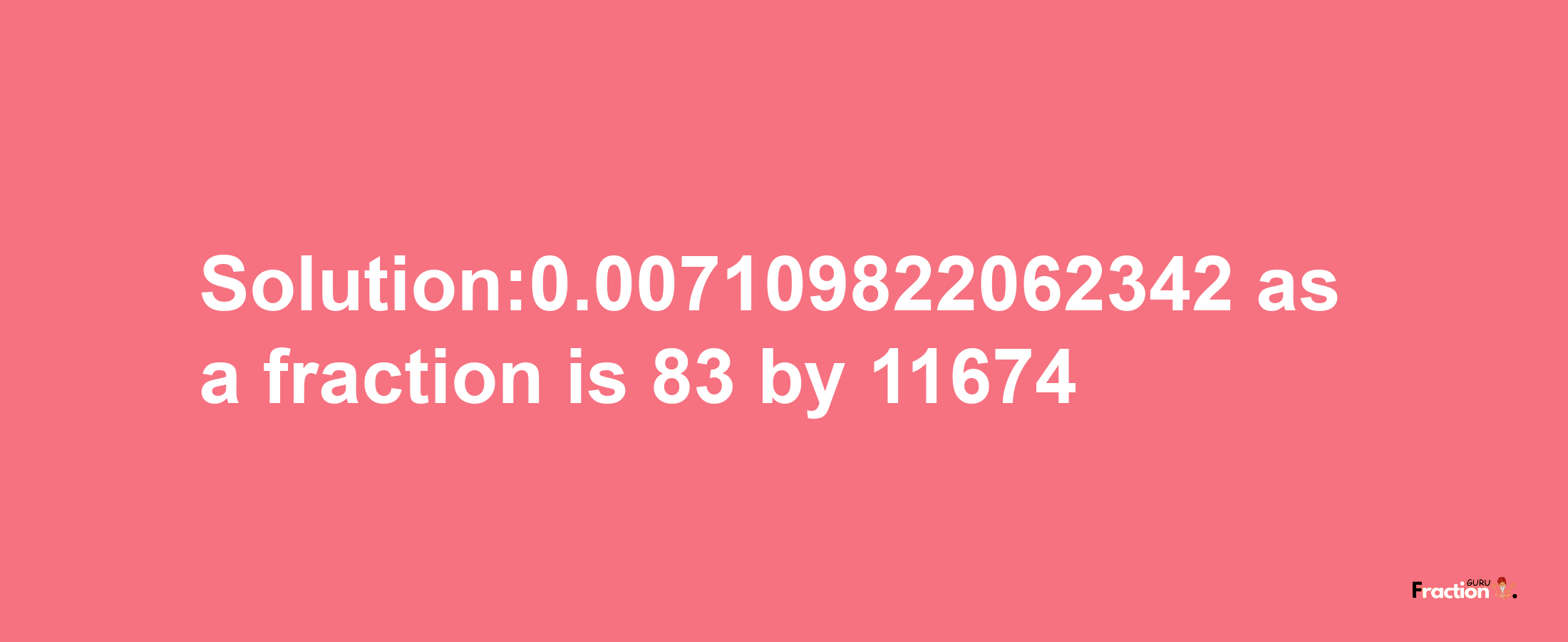 Solution:0.007109822062342 as a fraction is 83/11674