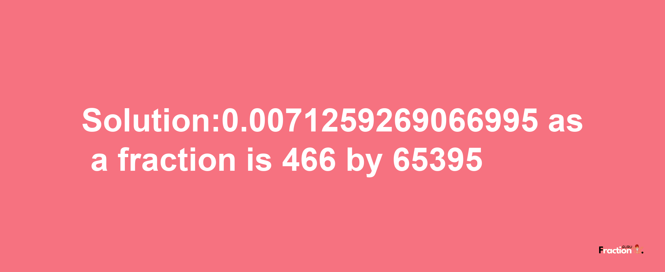 Solution:0.0071259269066995 as a fraction is 466/65395