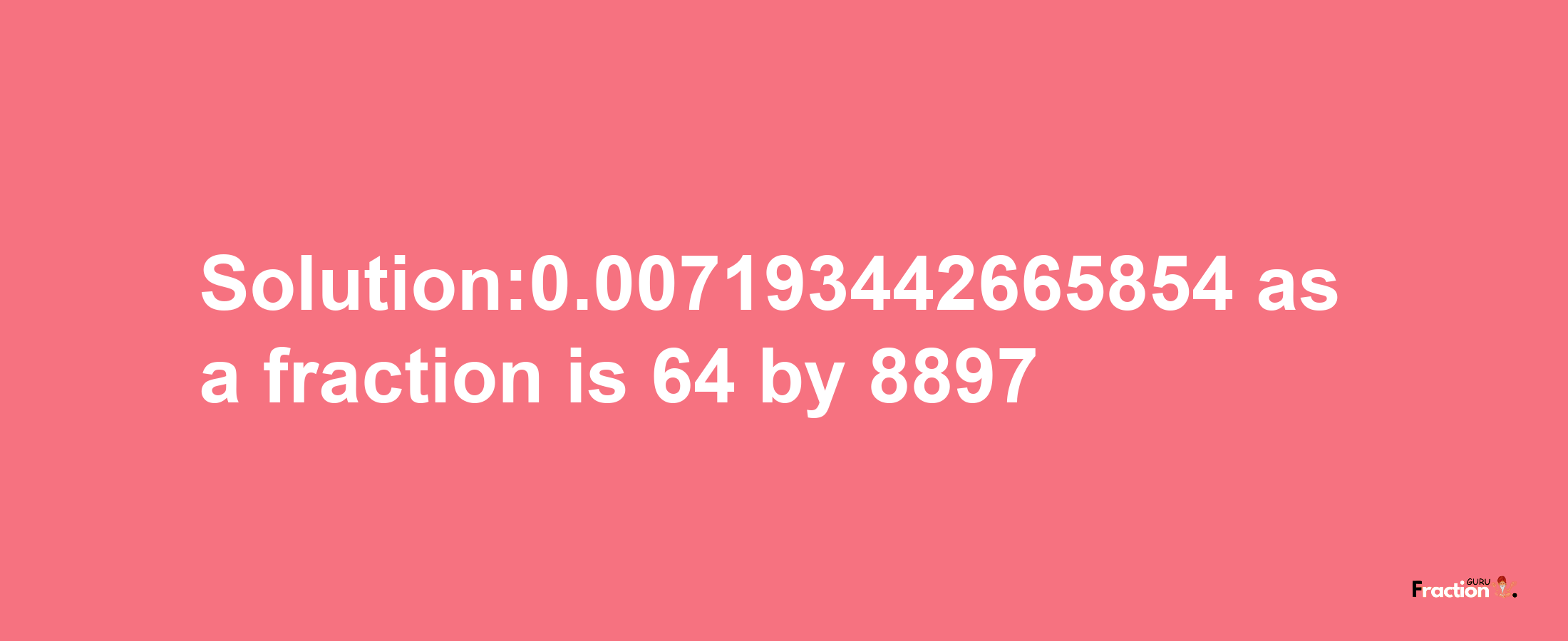 Solution:0.007193442665854 as a fraction is 64/8897