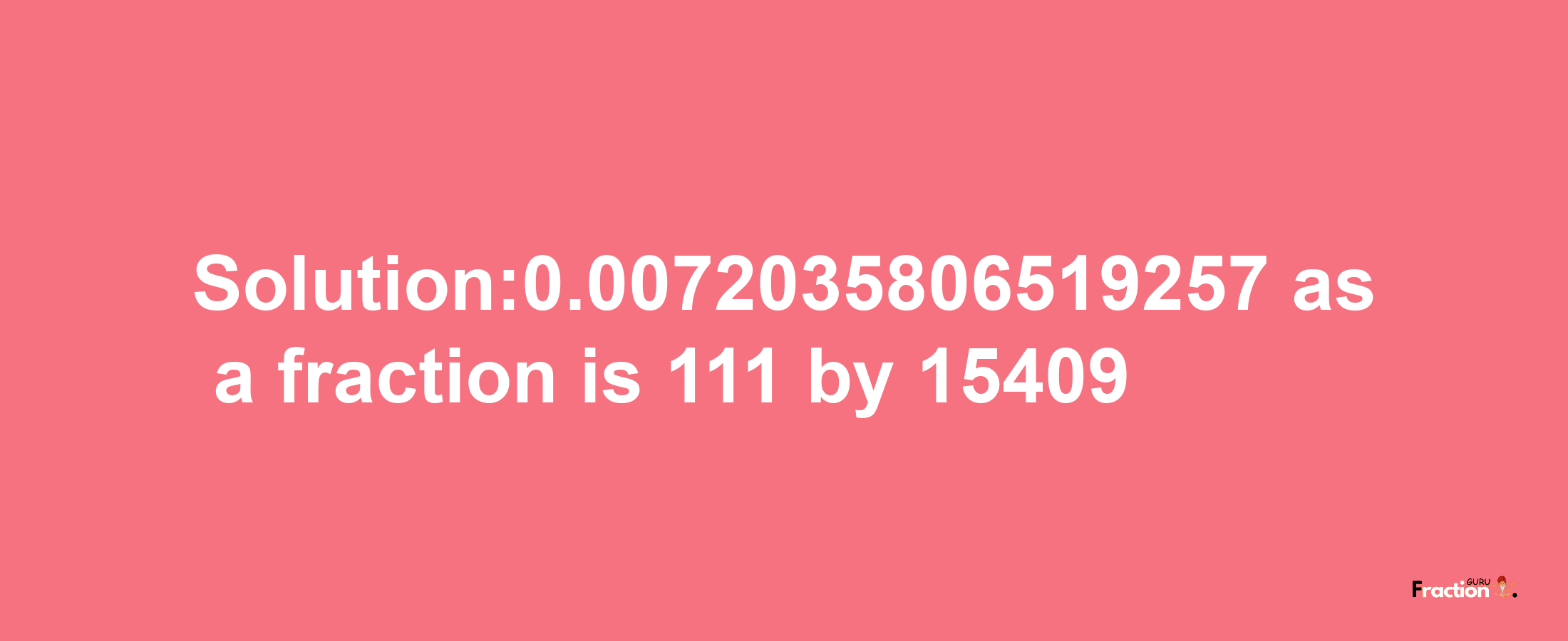 Solution:0.0072035806519257 as a fraction is 111/15409