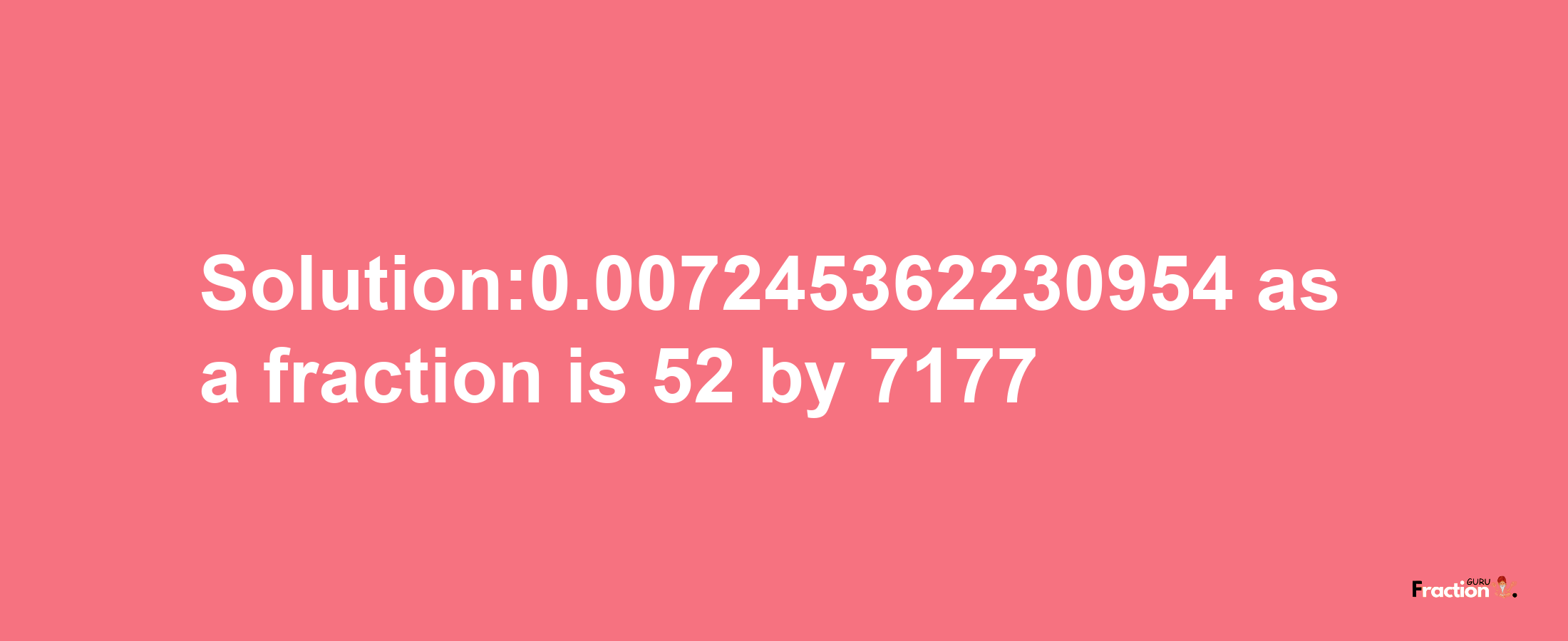 Solution:0.007245362230954 as a fraction is 52/7177