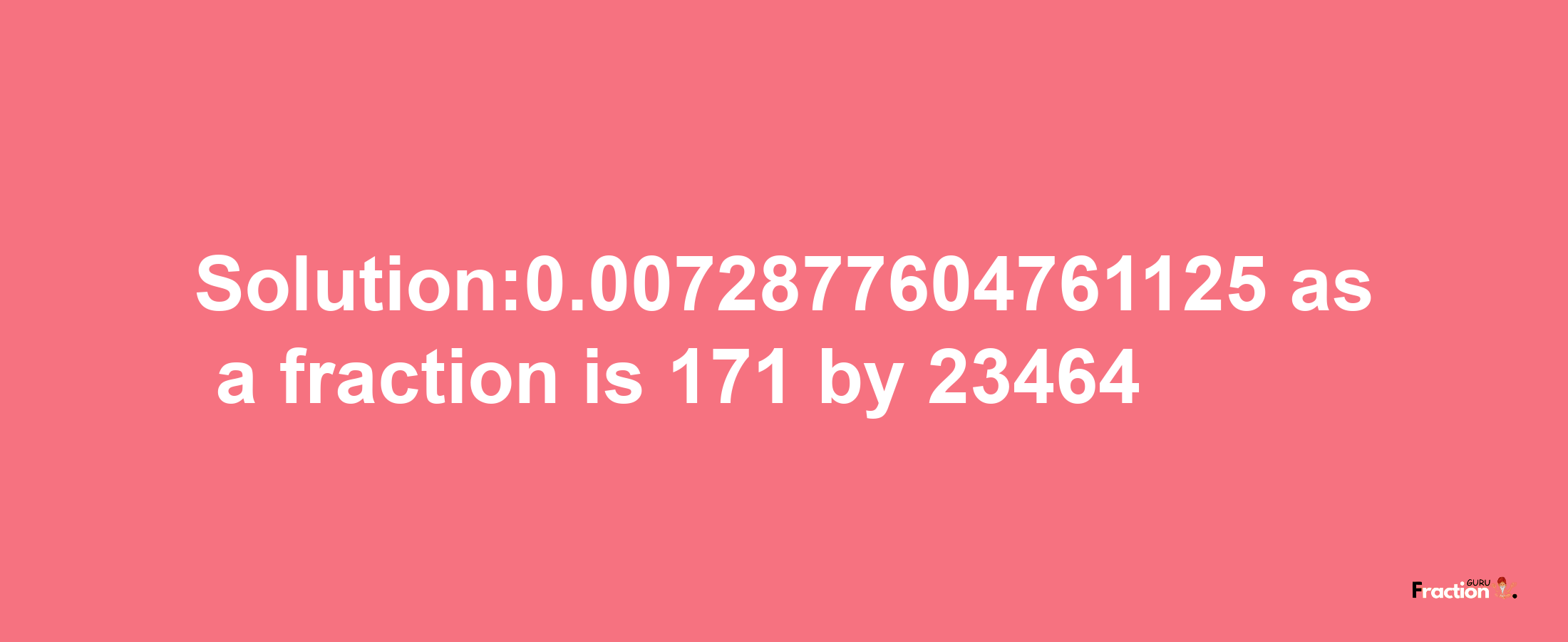 Solution:0.0072877604761125 as a fraction is 171/23464