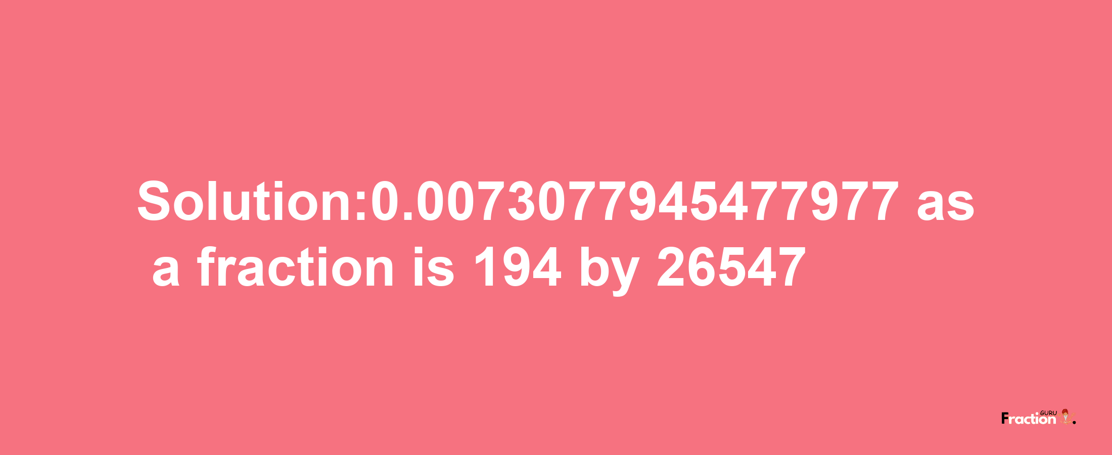 Solution:0.0073077945477977 as a fraction is 194/26547