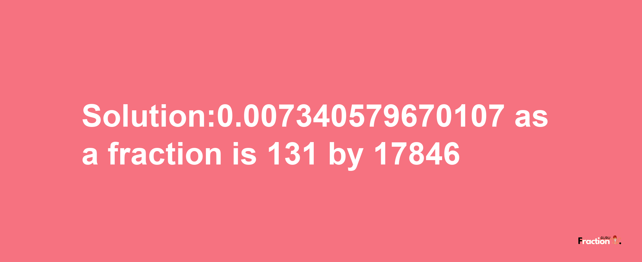 Solution:0.007340579670107 as a fraction is 131/17846