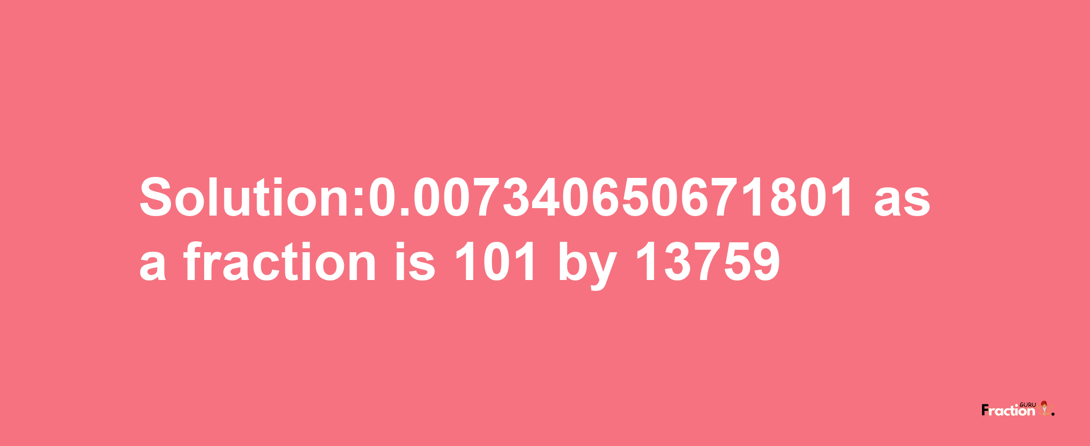 Solution:0.007340650671801 as a fraction is 101/13759