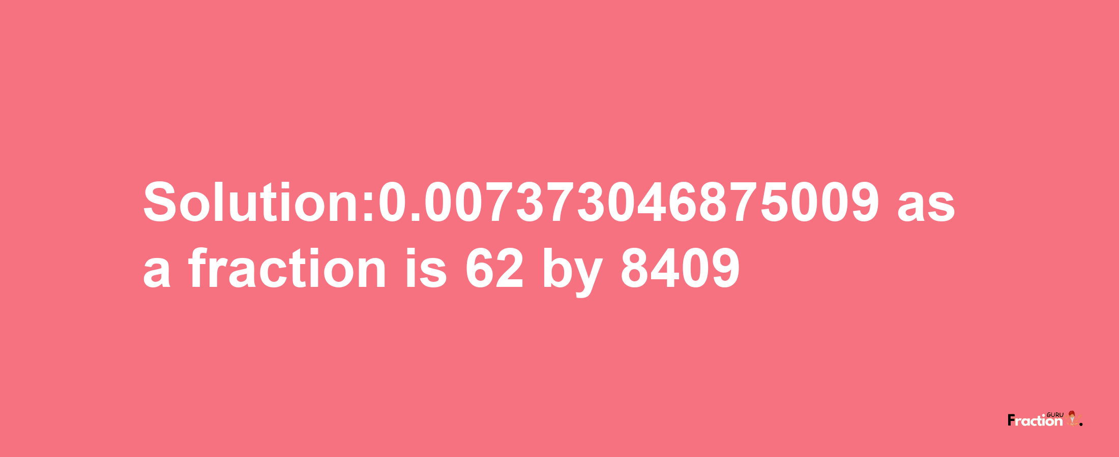 Solution:0.007373046875009 as a fraction is 62/8409