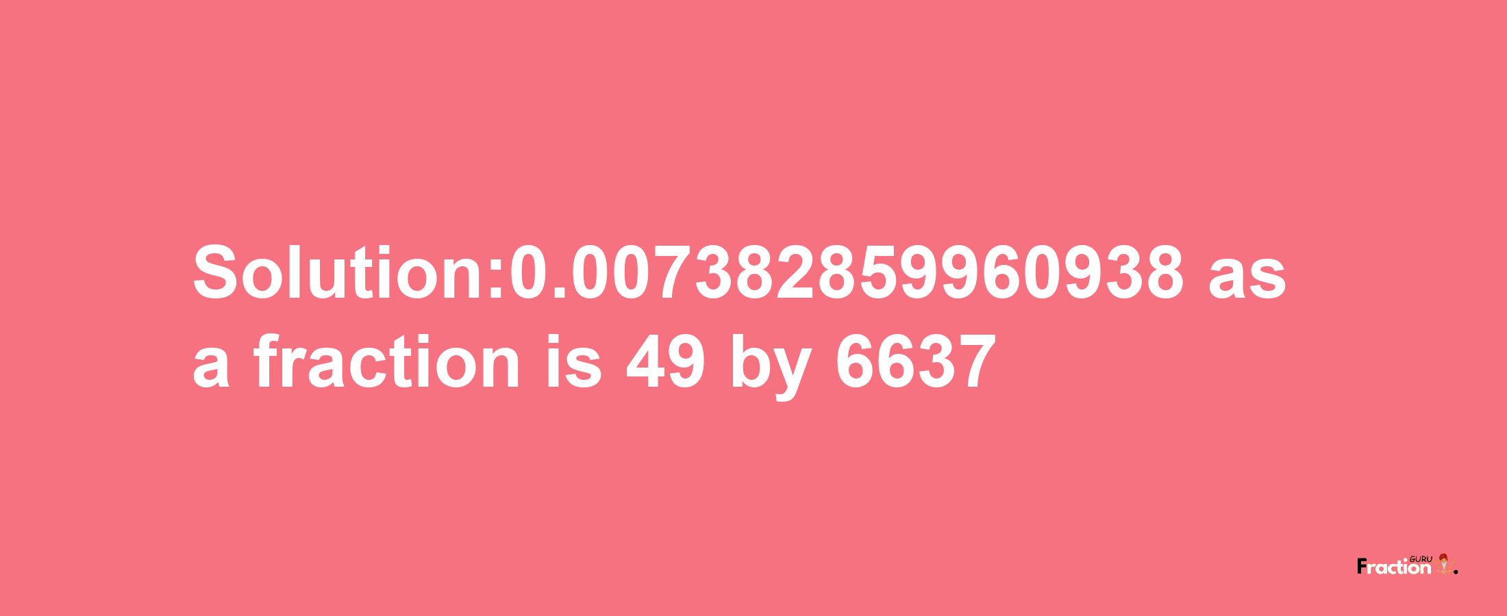 Solution:0.007382859960938 as a fraction is 49/6637