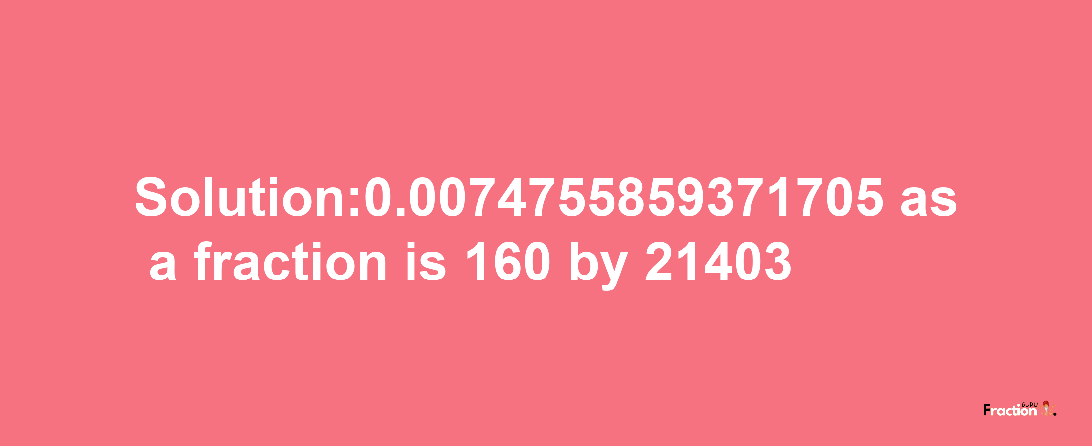 Solution:0.0074755859371705 as a fraction is 160/21403