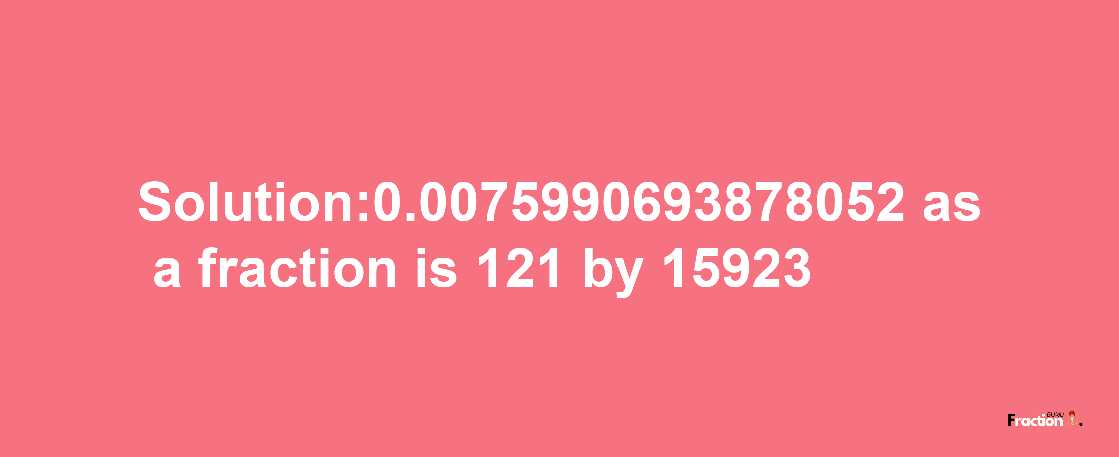 Solution:0.0075990693878052 as a fraction is 121/15923