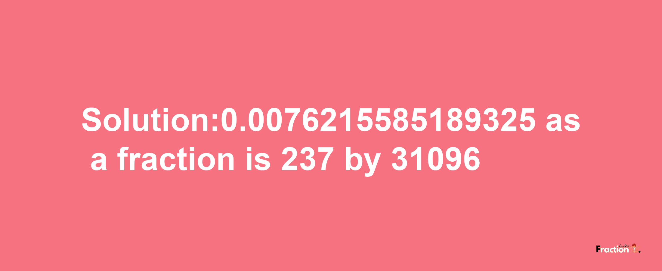 Solution:0.0076215585189325 as a fraction is 237/31096