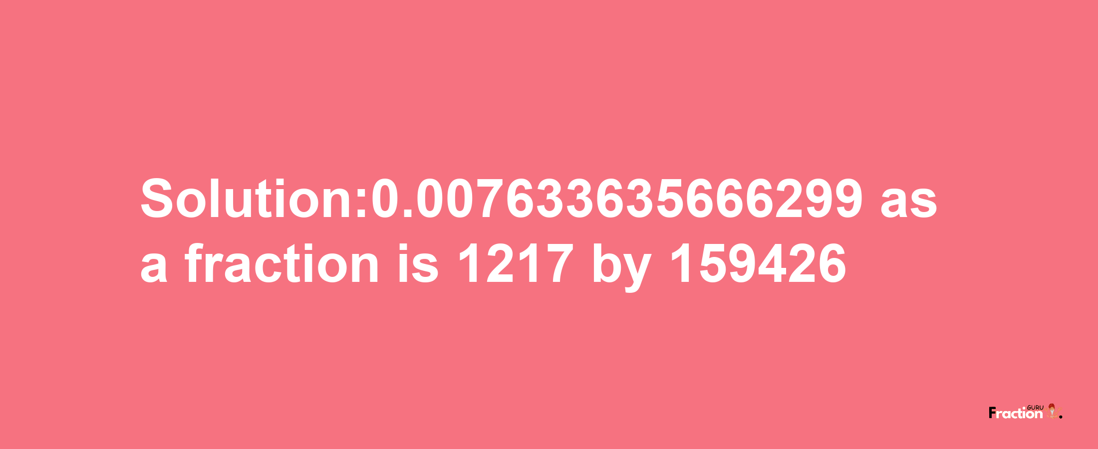 Solution:0.007633635666299 as a fraction is 1217/159426