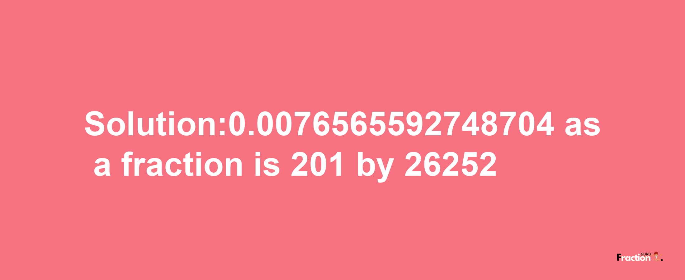 Solution:0.0076565592748704 as a fraction is 201/26252