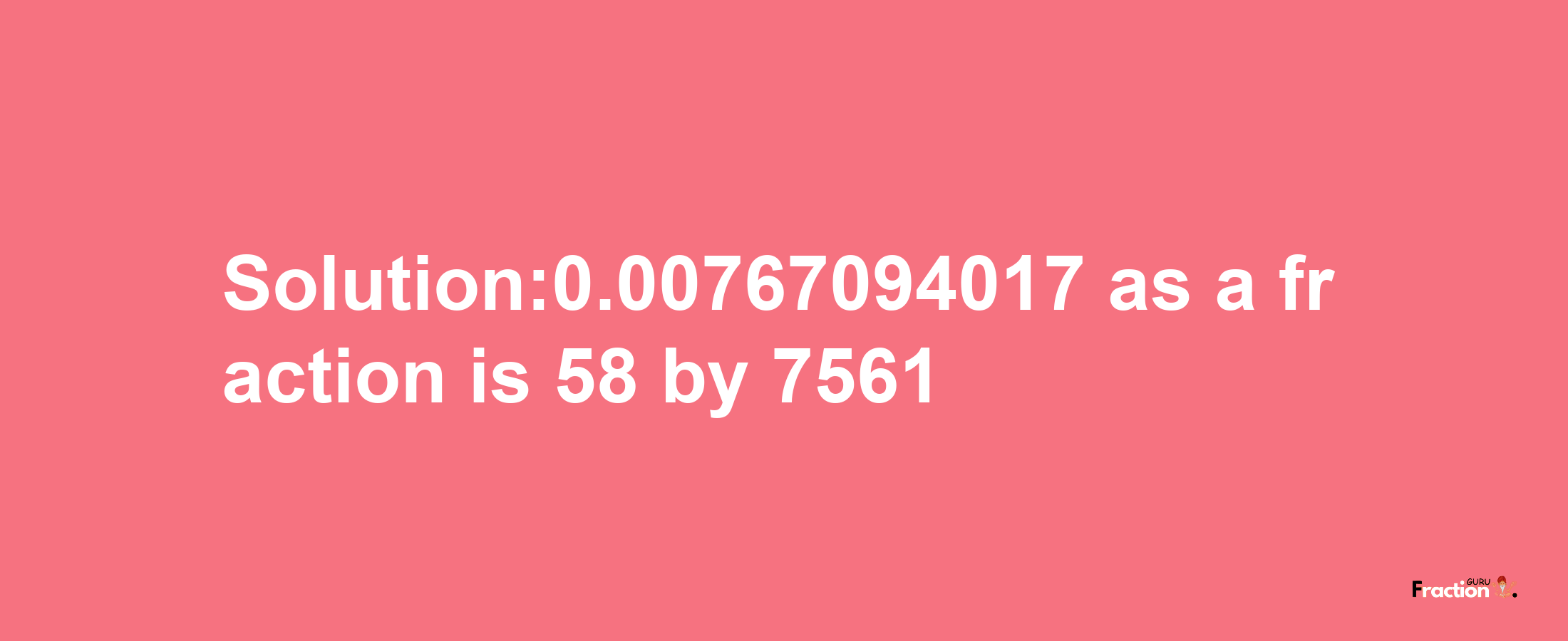 Solution:0.00767094017 as a fraction is 58/7561