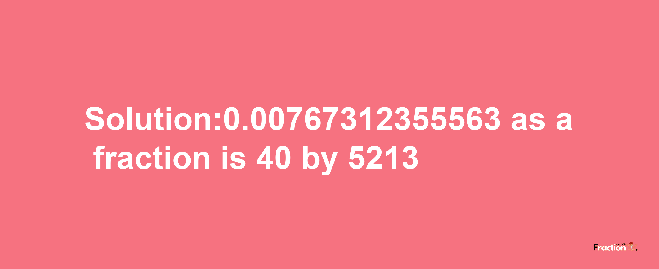 Solution:0.00767312355563 as a fraction is 40/5213