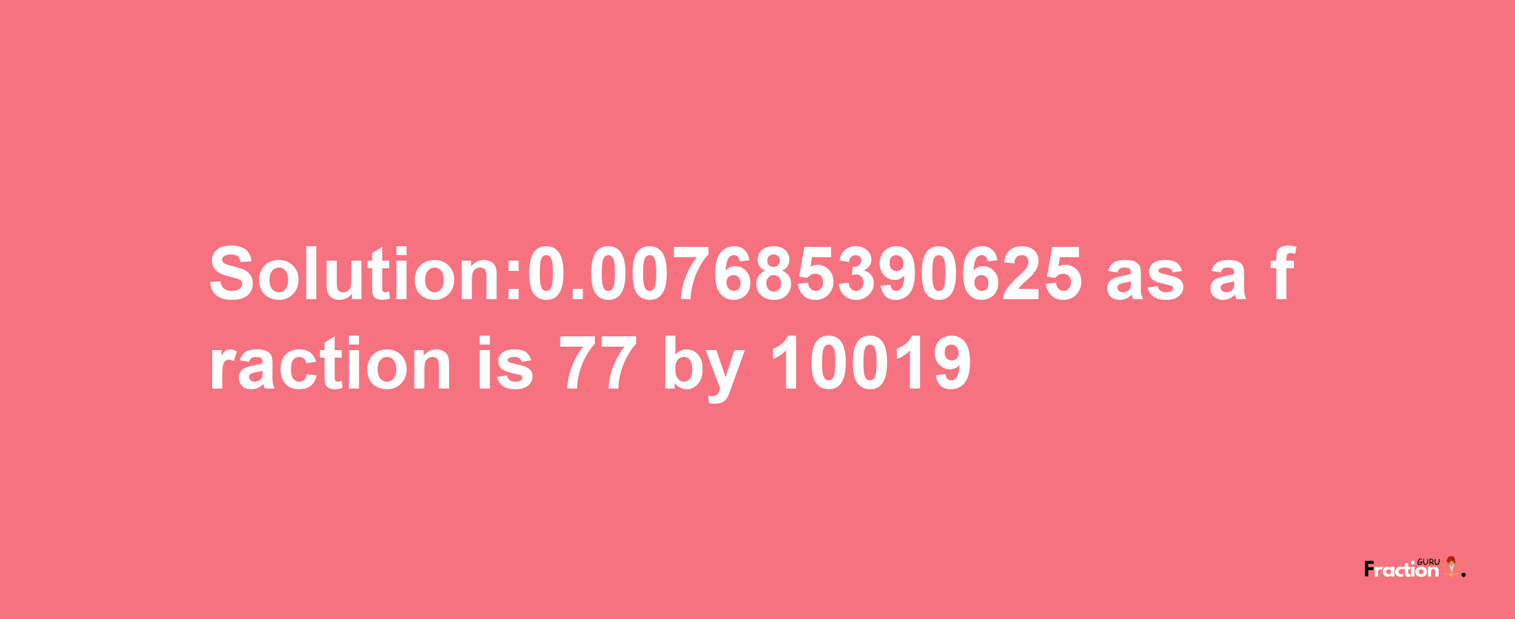 Solution:0.007685390625 as a fraction is 77/10019