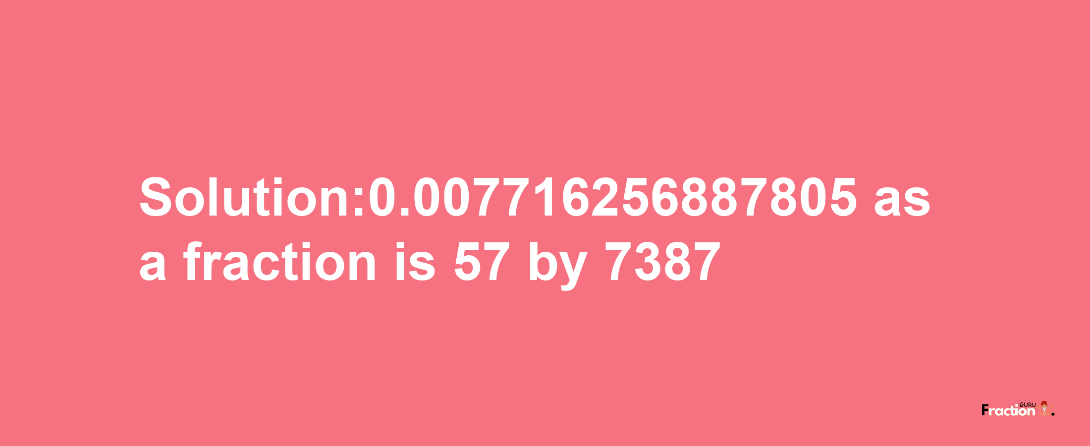 Solution:0.007716256887805 as a fraction is 57/7387